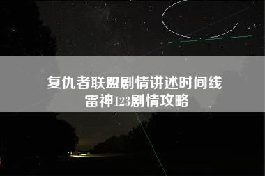 复仇者联盟剧情讲述时间线 雷神123剧情攻略