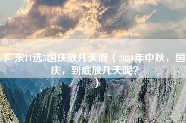 广东11选5国庆放几天假（2021年中秋，国庆，到底放几天呢？）