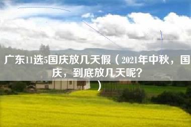 广东11选5国庆放几天假（2021年中秋，国庆，到底放几天呢？）