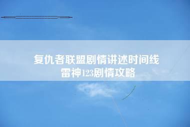 复仇者联盟剧情讲述时间线 雷神123剧情攻略