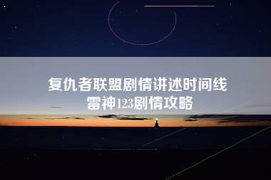 复仇者联盟剧情讲述时间线 雷神123剧情攻略