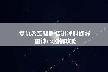 复仇者联盟剧情讲述时间线 雷神123剧情攻略