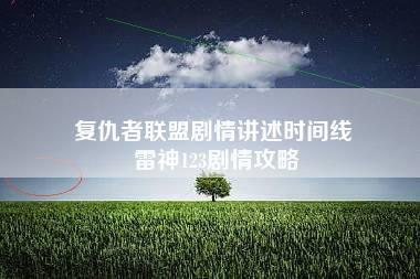 复仇者联盟剧情讲述时间线 雷神123剧情攻略