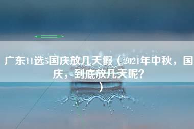 广东11选5国庆放几天假（2021年中秋，国庆，到底放几天呢？）