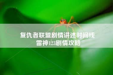 复仇者联盟剧情讲述时间线 雷神123剧情攻略