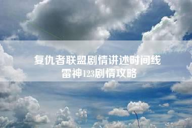 复仇者联盟剧情讲述时间线 雷神123剧情攻略