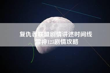 复仇者联盟剧情讲述时间线 雷神123剧情攻略