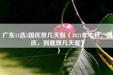 广东11选5国庆放几天假（2021年中秋，国庆，到底放几天呢？）