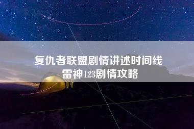 复仇者联盟剧情讲述时间线 雷神123剧情攻略