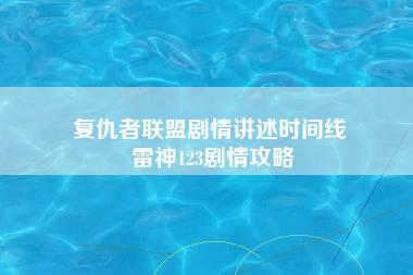 复仇者联盟剧情讲述时间线 雷神123剧情攻略