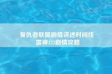 复仇者联盟剧情讲述时间线 雷神123剧情攻略