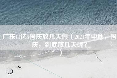 广东11选5国庆放几天假（2021年中秋，国庆，到底放几天呢？）