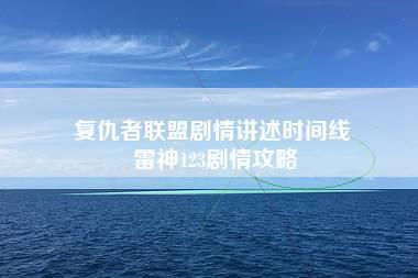 复仇者联盟剧情讲述时间线 雷神123剧情攻略