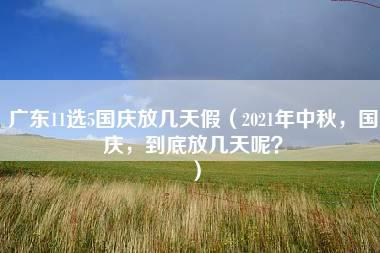 广东11选5国庆放几天假（2021年中秋，国庆，到底放几天呢？）