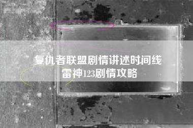 复仇者联盟剧情讲述时间线 雷神123剧情攻略