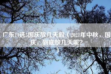 广东11选5国庆放几天假（2021年中秋，国庆，到底放几天呢？）