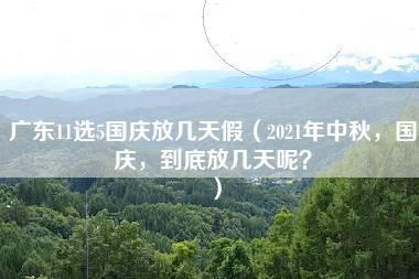 广东11选5国庆放几天假（2021年中秋，国庆，到底放几天呢？）