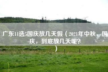 广东11选5国庆放几天假（2021年中秋，国庆，到底放几天呢？）