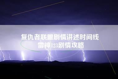 复仇者联盟剧情讲述时间线 雷神123剧情攻略