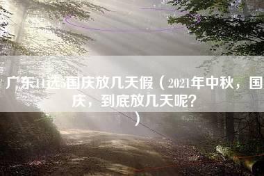 广东11选5国庆放几天假（2021年中秋，国庆，到底放几天呢？）