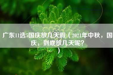 广东11选5国庆放几天假（2021年中秋，国庆，到底放几天呢？）