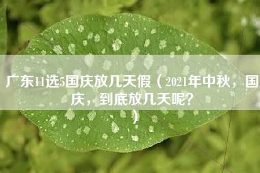 广东11选5国庆放几天假（2021年中秋，国庆，到底放几天呢？）