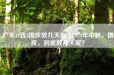 广东11选5国庆放几天假（2021年中秋，国庆，到底放几天呢？）