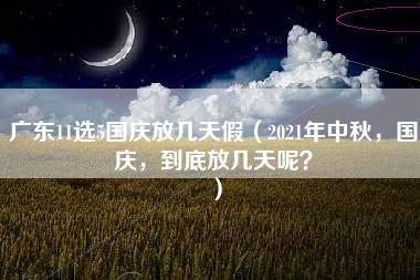 广东11选5国庆放几天假（2021年中秋，国庆，到底放几天呢？）