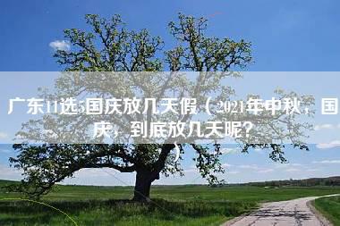 广东11选5国庆放几天假（2021年中秋，国庆，到底放几天呢？）