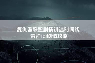 复仇者联盟剧情讲述时间线 雷神123剧情攻略