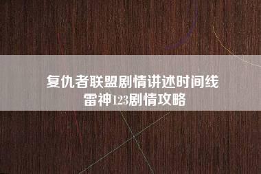 复仇者联盟剧情讲述时间线 雷神123剧情攻略