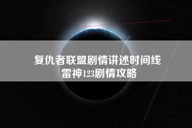 复仇者联盟剧情讲述时间线 雷神123剧情攻略