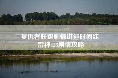 复仇者联盟剧情讲述时间线 雷神123剧情攻略