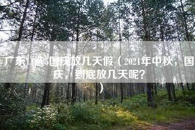 广东11选5国庆放几天假（2021年中秋，国庆，到底放几天呢？）