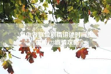 复仇者联盟剧情讲述时间线 雷神123剧情攻略