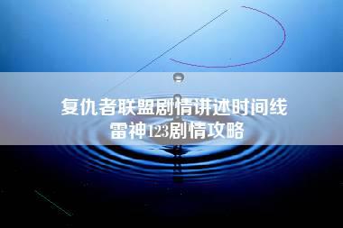 复仇者联盟剧情讲述时间线 雷神123剧情攻略