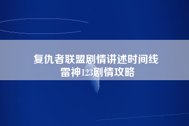 复仇者联盟剧情讲述时间线 雷神123剧情攻略