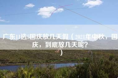 广东11选5国庆放几天假（2021年中秋，国庆，到底放几天呢？）