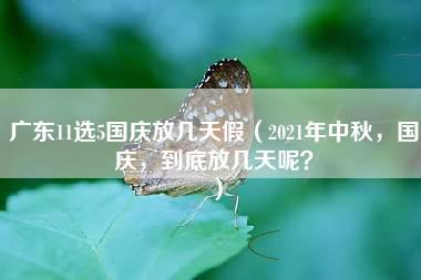 广东11选5国庆放几天假（2021年中秋，国庆，到底放几天呢？）