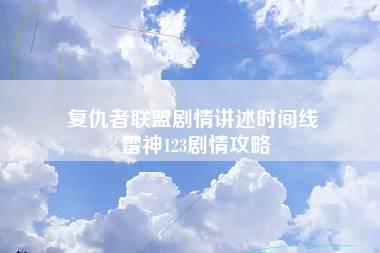 复仇者联盟剧情讲述时间线 雷神123剧情攻略