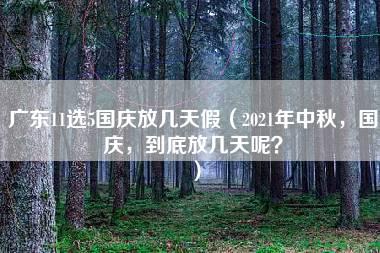 广东11选5国庆放几天假（2021年中秋，国庆，到底放几天呢？）