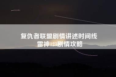 复仇者联盟剧情讲述时间线 雷神123剧情攻略