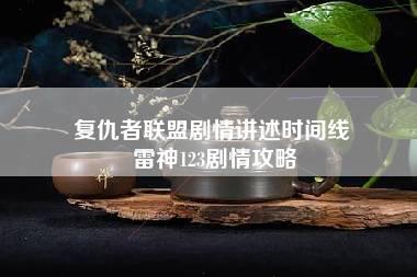 复仇者联盟剧情讲述时间线 雷神123剧情攻略