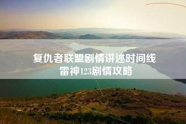 复仇者联盟剧情讲述时间线 雷神123剧情攻略