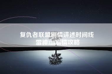 复仇者联盟剧情讲述时间线 雷神123剧情攻略