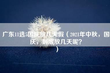 广东11选5国庆放几天假（2021年中秋，国庆，到底放几天呢？）