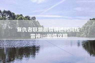 复仇者联盟剧情讲述时间线 雷神123剧情攻略