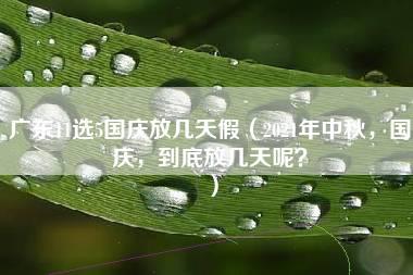 广东11选5国庆放几天假（2021年中秋，国庆，到底放几天呢？）