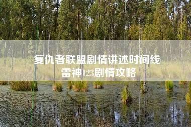 复仇者联盟剧情讲述时间线 雷神123剧情攻略