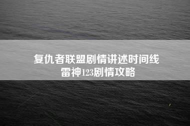 复仇者联盟剧情讲述时间线 雷神123剧情攻略